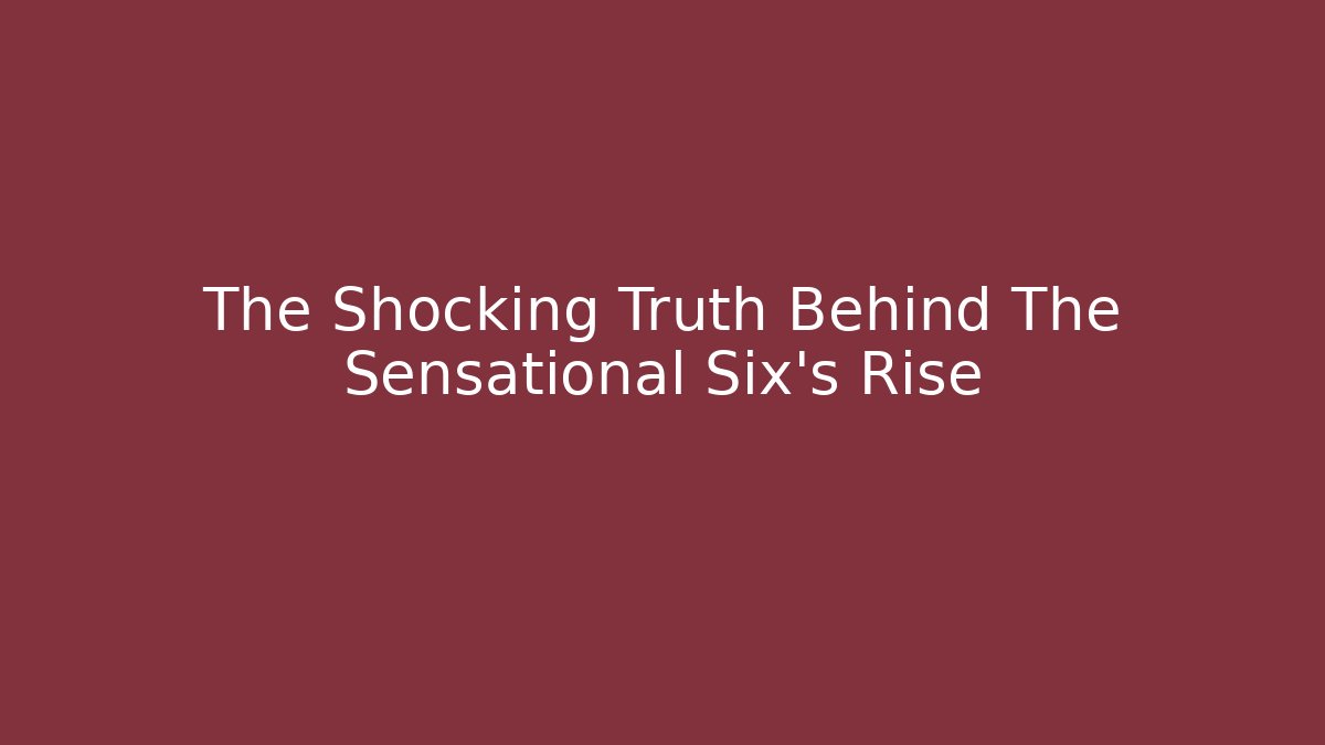 The Shocking Truth Behind The Sensational Six's Rise