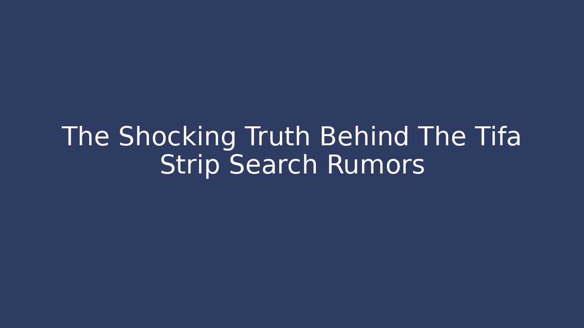 The Shocking Truth Behind The Tifa Strip Search Rumors