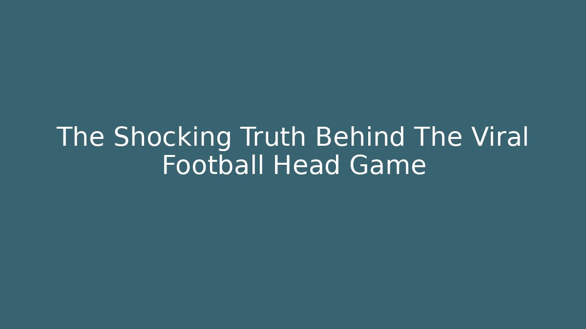 The Shocking Truth Behind The Viral Football Head Game