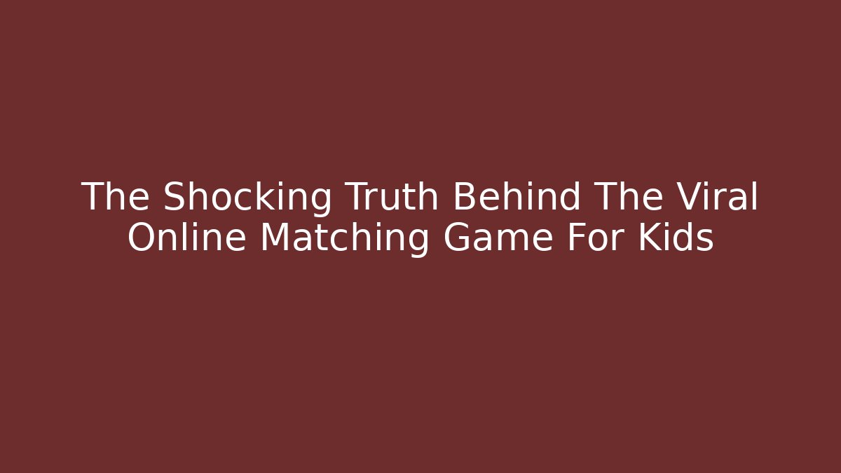 The Shocking Truth Behind The Viral Online Matching Game For Kids