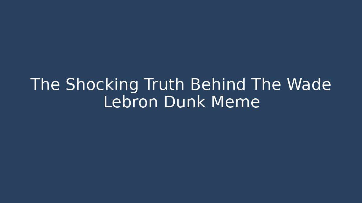 The Shocking Truth Behind The Wade Lebron Dunk Meme