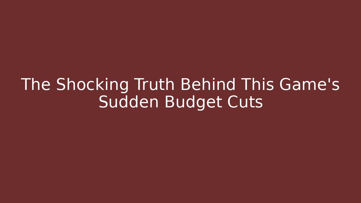 The Shocking Truth Behind This Game's Sudden Budget Cuts