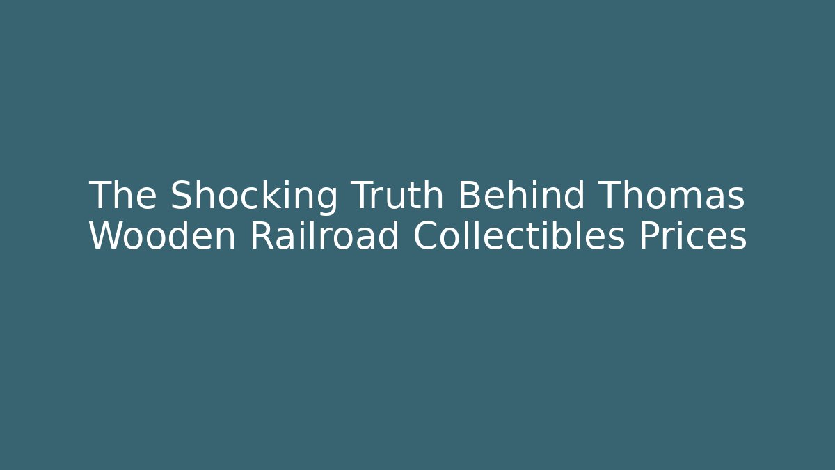 The Shocking Truth Behind Thomas Wooden Railroad Collectibles Prices