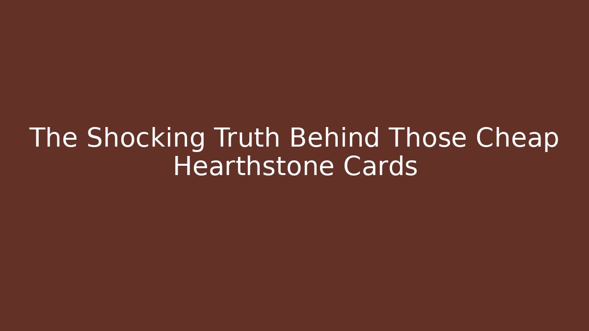 The Shocking Truth Behind Those Cheap Hearthstone Cards