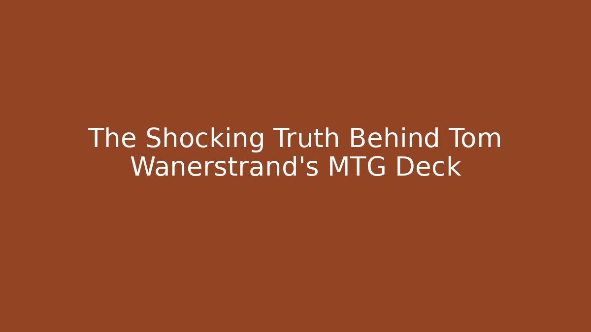The Shocking Truth Behind Tom Wanerstrand's MTG Deck