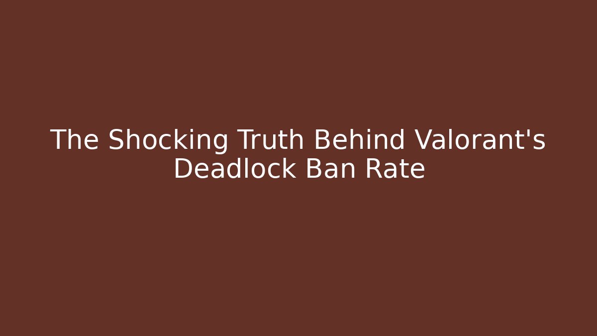 The Shocking Truth Behind Valorant's Deadlock Ban Rate