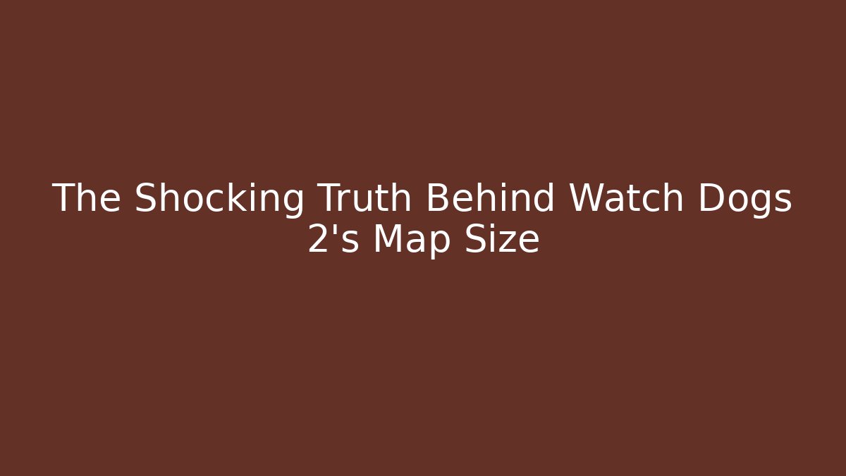The Shocking Truth Behind Watch Dogs 2's Map Size