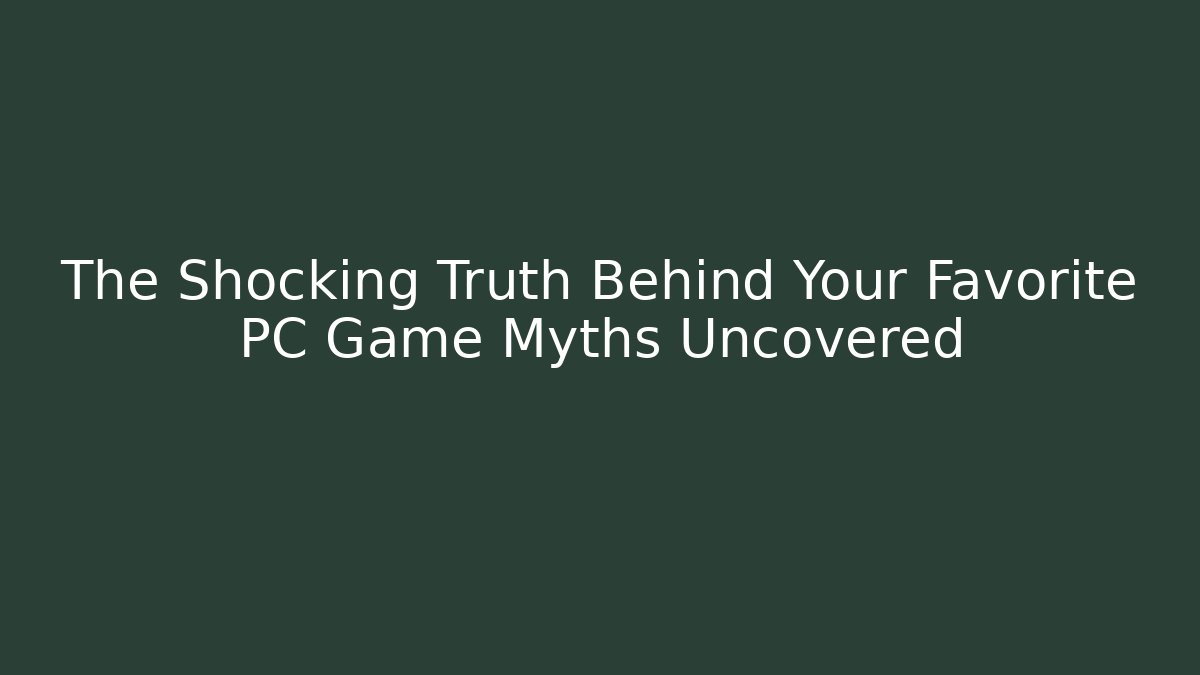 The Shocking Truth Behind Your Favorite PC Game Myths Uncovered