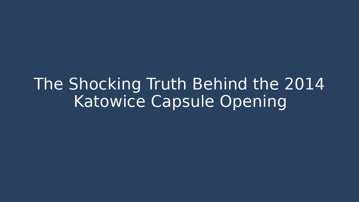 The Shocking Truth Behind the 2014 Katowice Capsule Opening