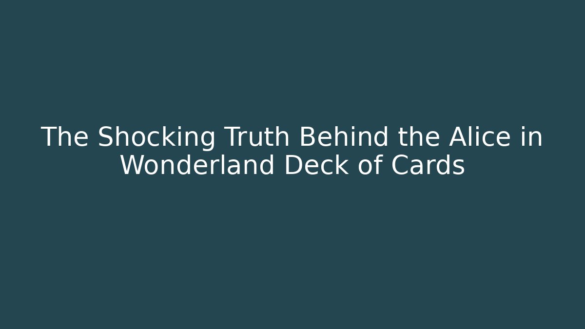 The Shocking Truth Behind the Alice in Wonderland Deck of Cards
