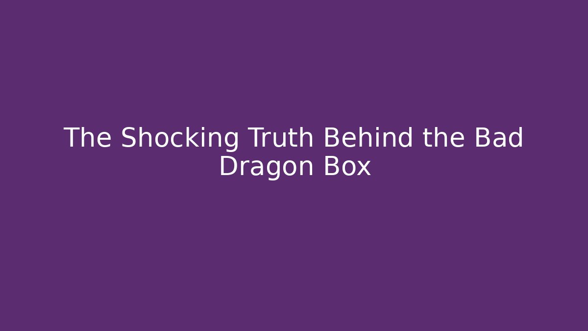 The Shocking Truth Behind the Bad Dragon Box
