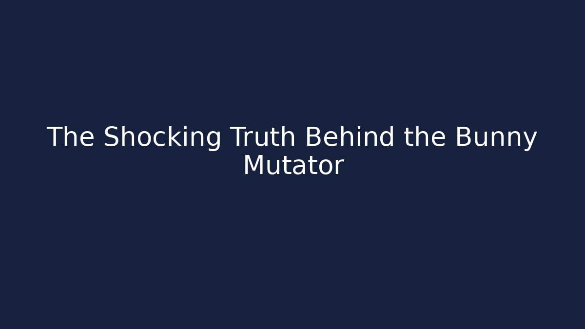 The Shocking Truth Behind the Bunny Mutator