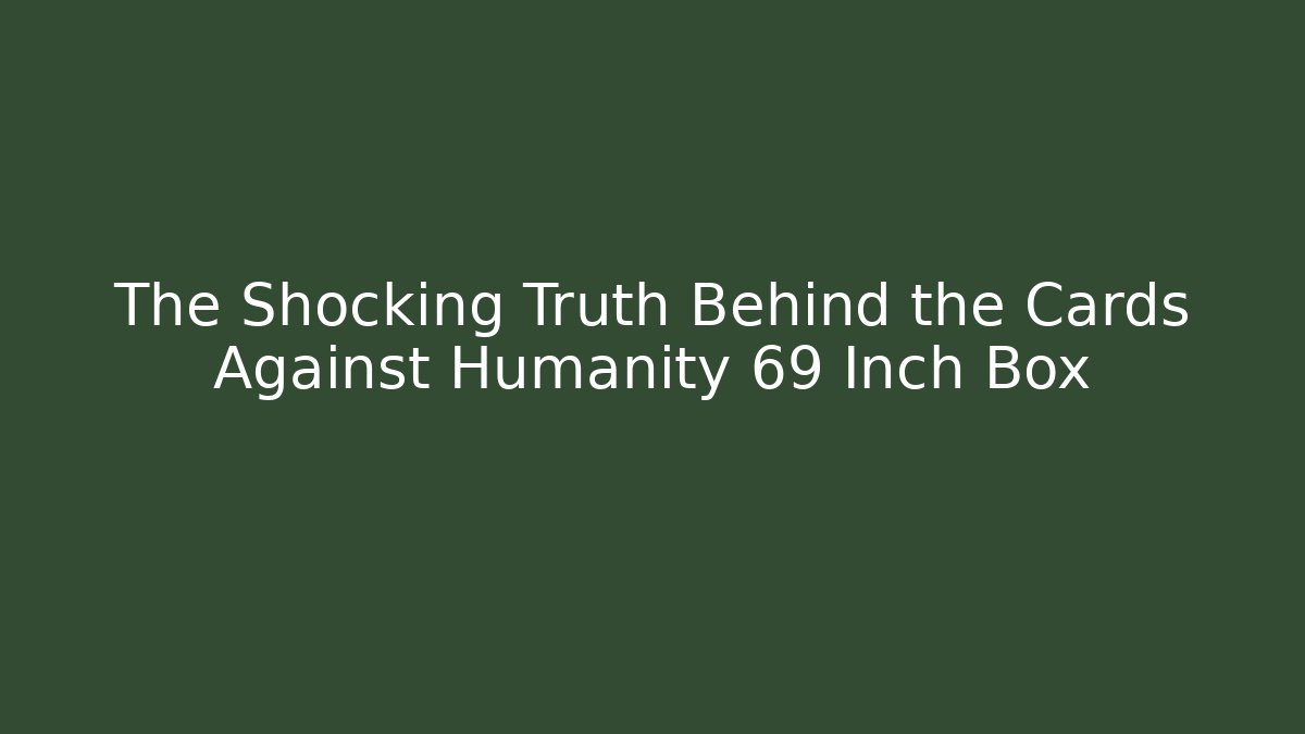 The Shocking Truth Behind the Cards Against Humanity 69 Inch Box