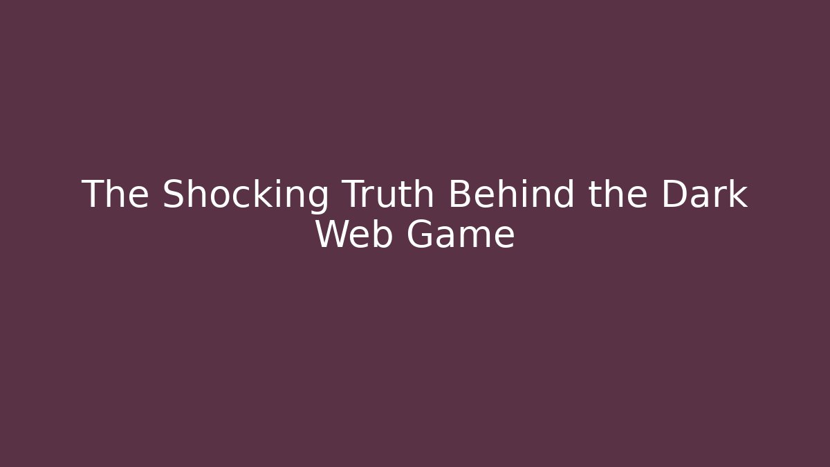 The Shocking Truth Behind the Dark Web Game