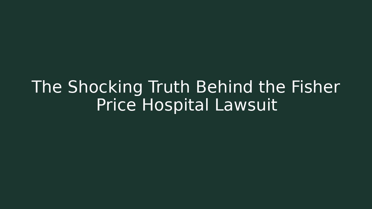 The Shocking Truth Behind the Fisher Price Hospital Lawsuit