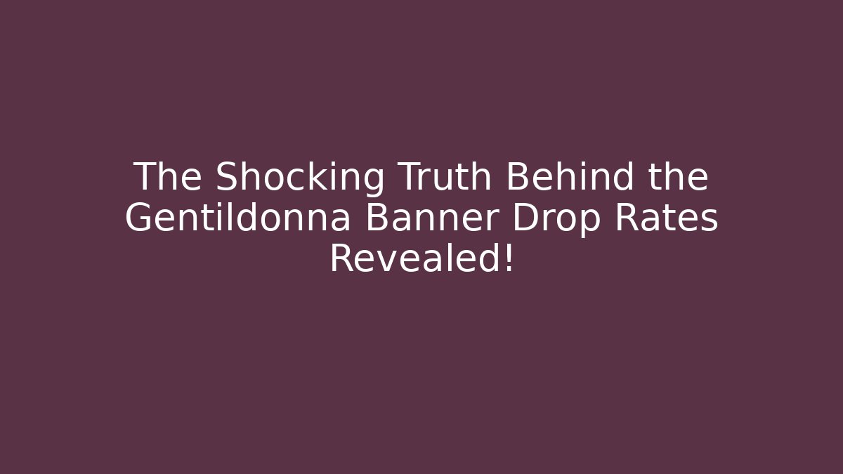 The Shocking Truth Behind the Gentildonna Banner Drop Rates Revealed!