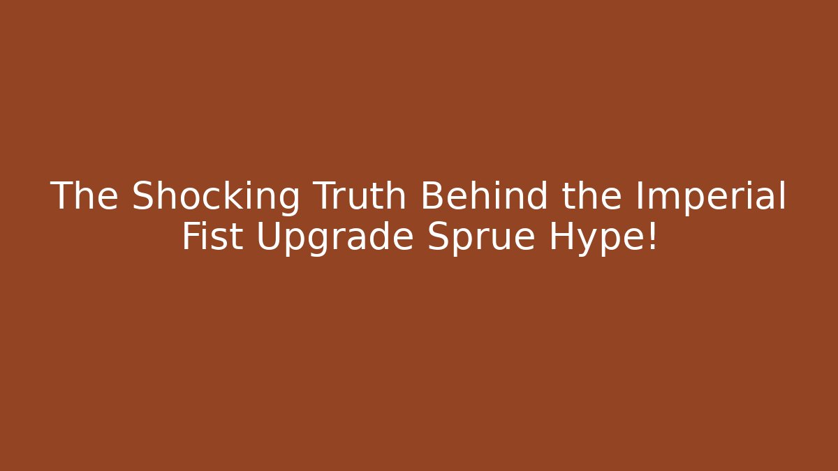The Shocking Truth Behind the Imperial Fist Upgrade Sprue Hype!