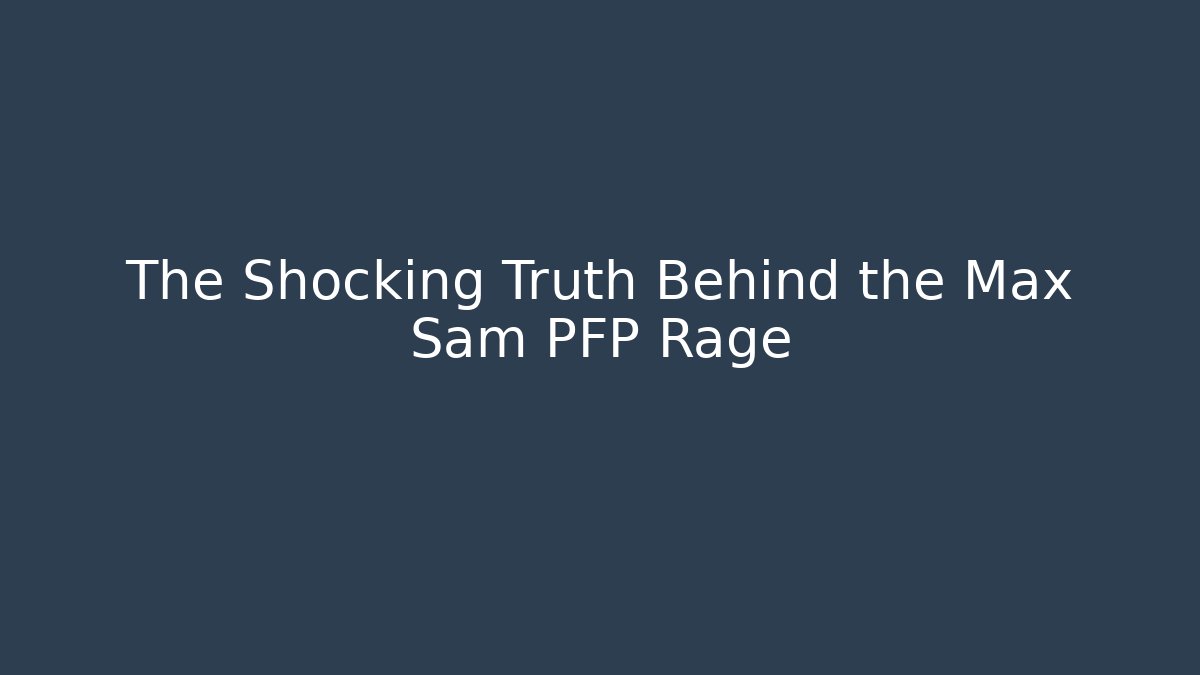 The Shocking Truth Behind the Max Sam PFP Rage