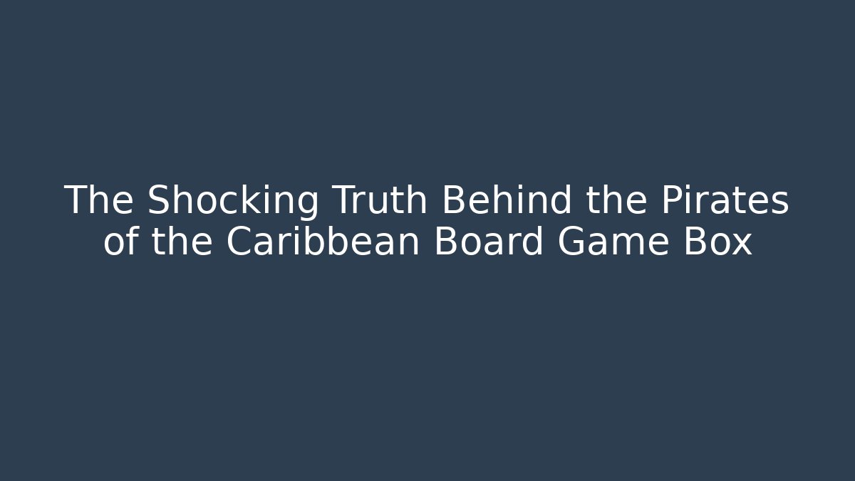 The Shocking Truth Behind the Pirates of the Caribbean Board Game Box