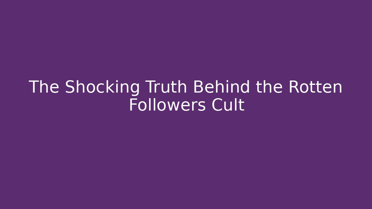 The Shocking Truth Behind the Rotten Followers Cult
