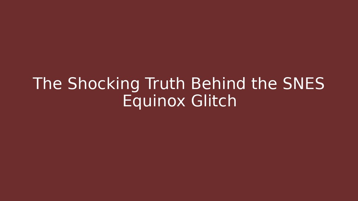 The Shocking Truth Behind the SNES Equinox Glitch