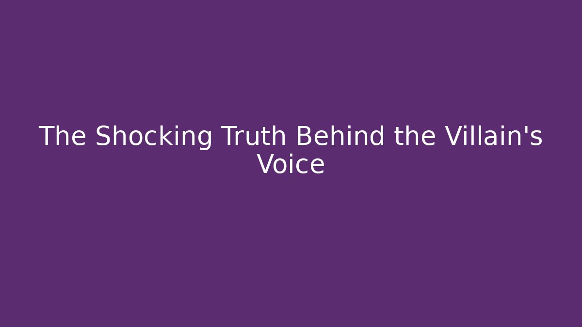 The Shocking Truth Behind the Villain's Voice