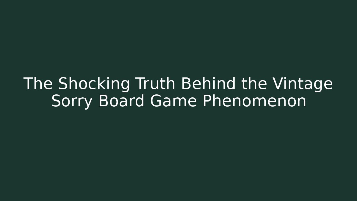 The Shocking Truth Behind the Vintage Sorry Board Game Phenomenon