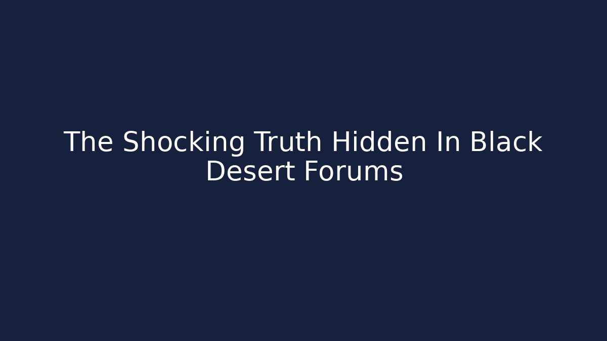 The Shocking Truth Hidden In Black Desert Forums