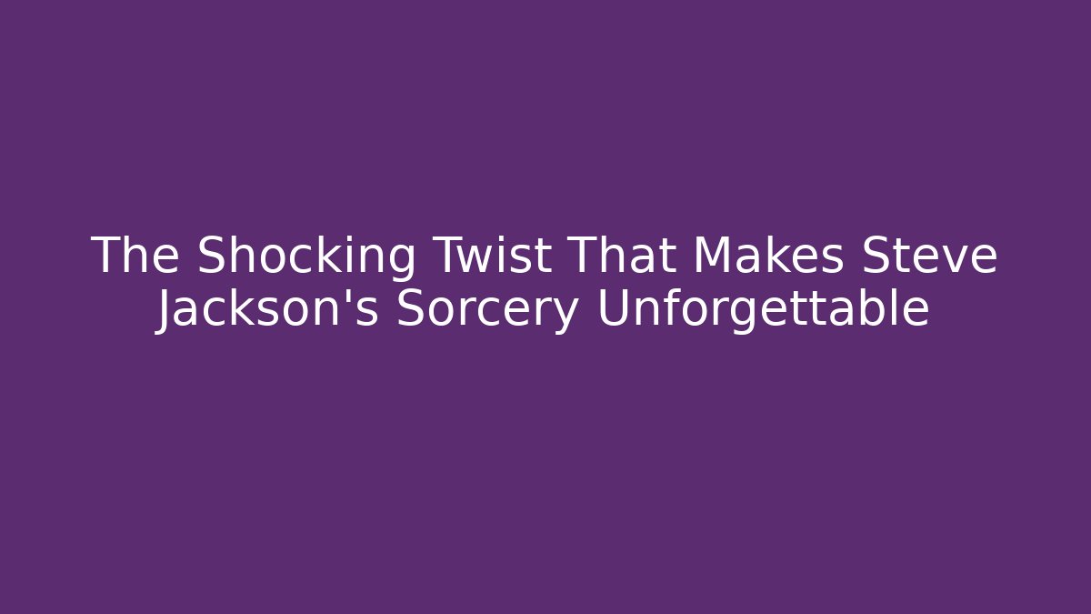 The Shocking Twist That Makes Steve Jackson's Sorcery Unforgettable