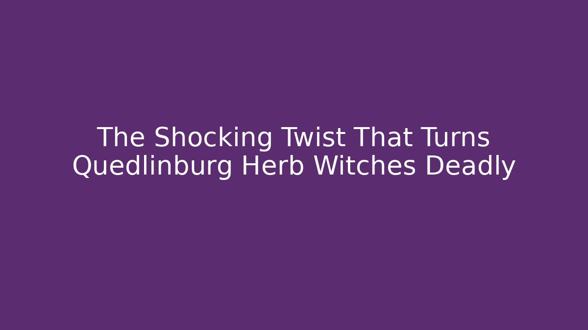 The Shocking Twist That Turns Quedlinburg Herb Witches Deadly