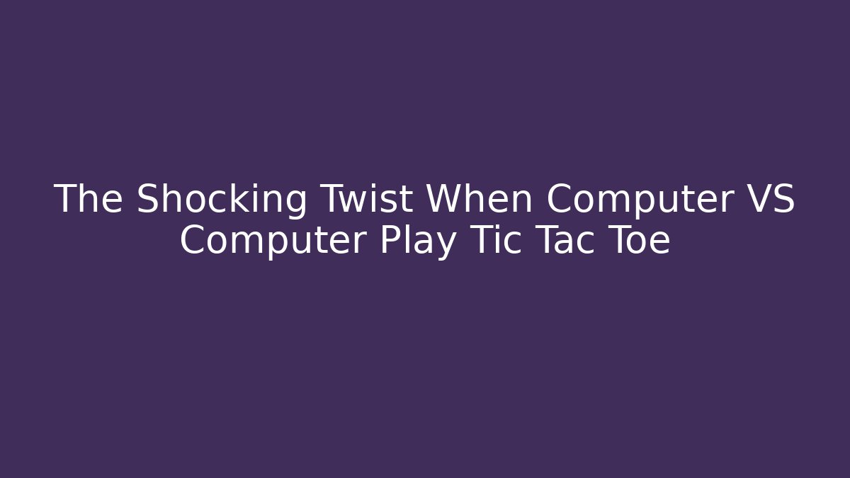 The Shocking Twist When Computer VS Computer Play Tic Tac Toe
