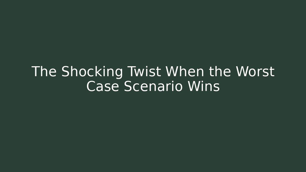 The Shocking Twist When the Worst Case Scenario Wins