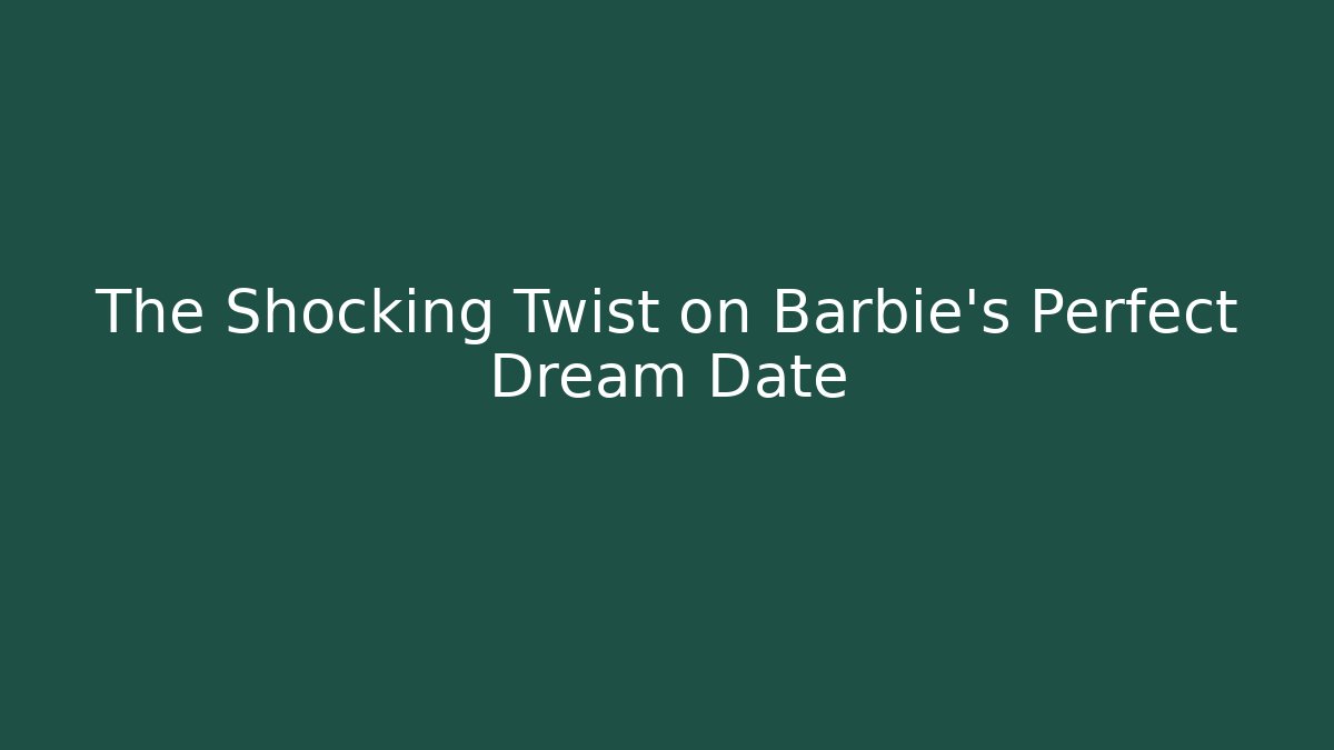 The Shocking Twist on Barbie's Perfect Dream Date