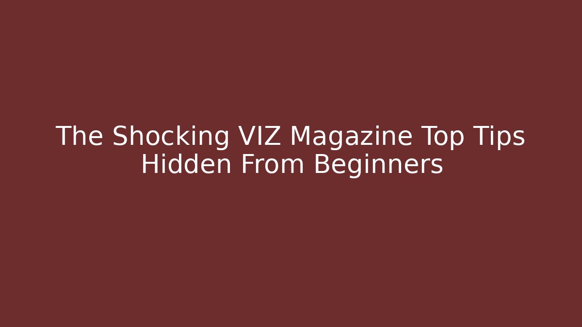 The Shocking VIZ Magazine Top Tips Hidden From Beginners