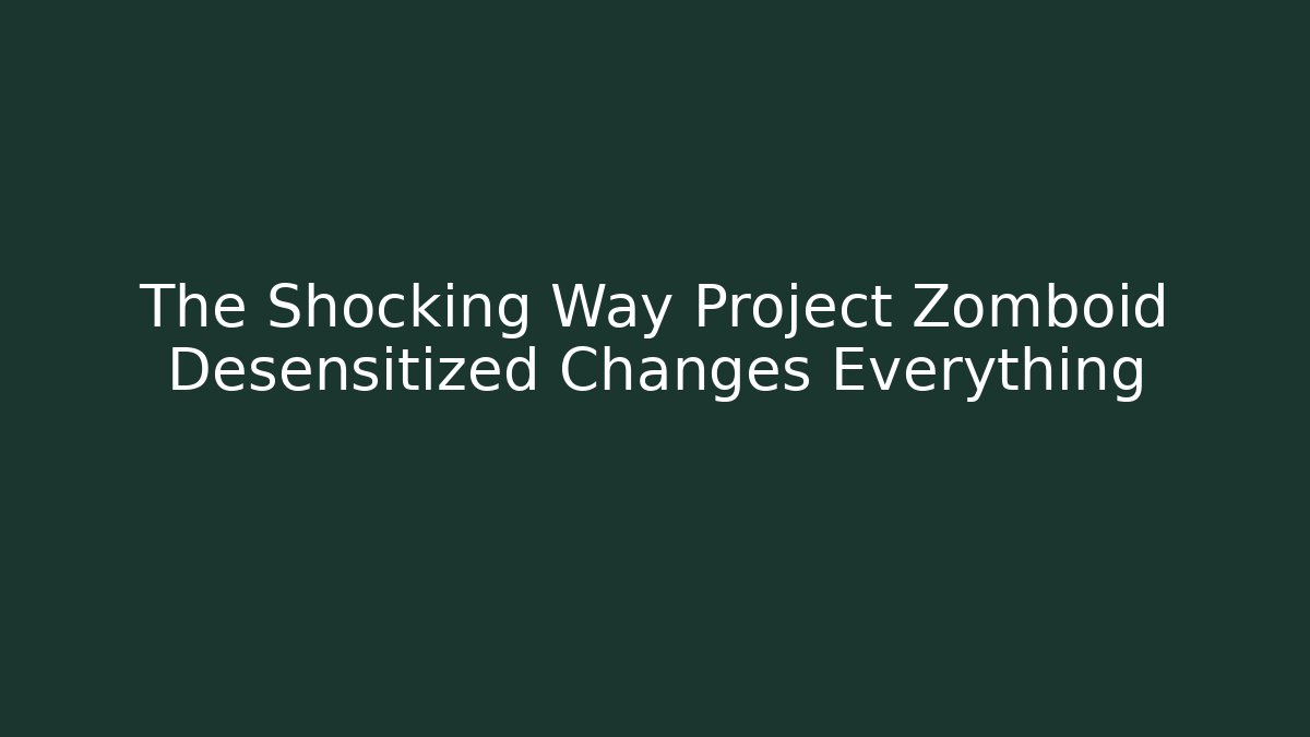 The Shocking Way Project Zomboid Desensitized Changes Everything