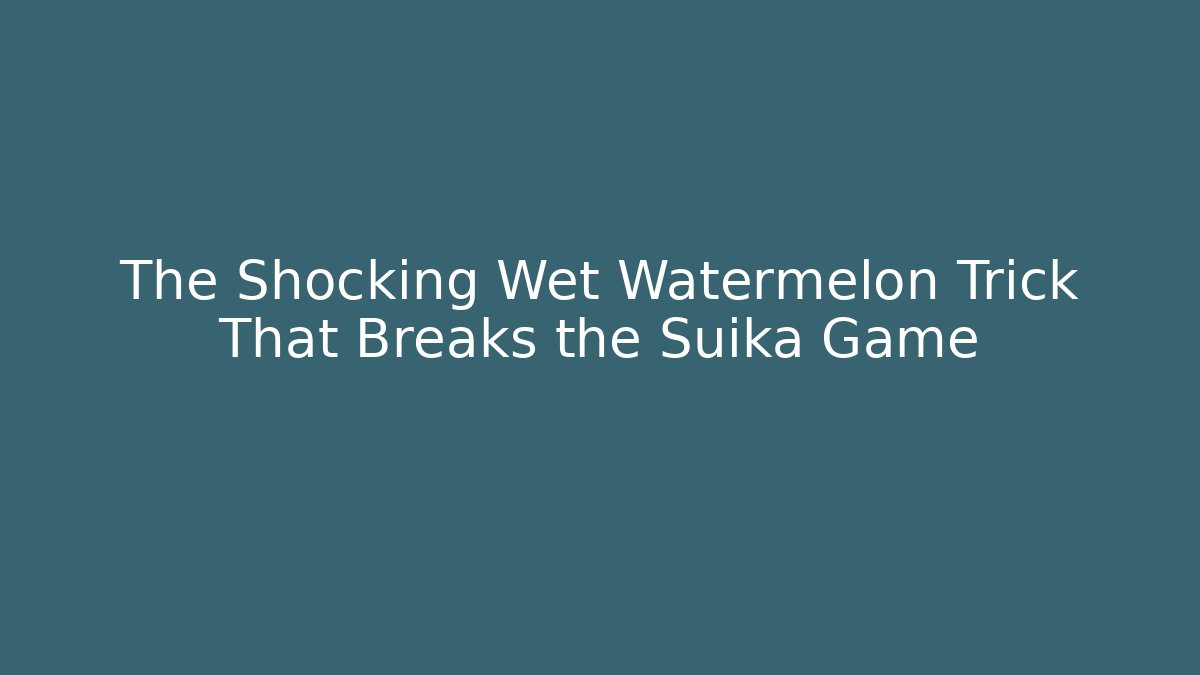The Shocking Wet Watermelon Trick That Breaks the Suika Game