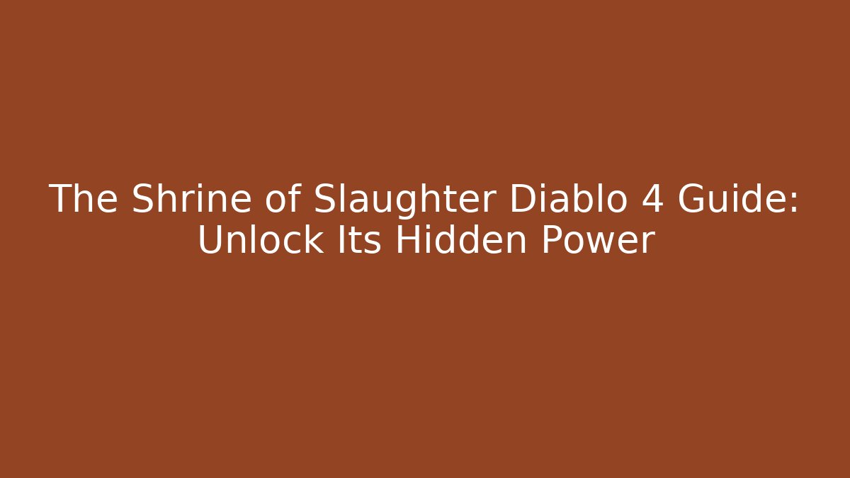 The Shrine of Slaughter Diablo 4 Guide: Unlock Its Hidden Power