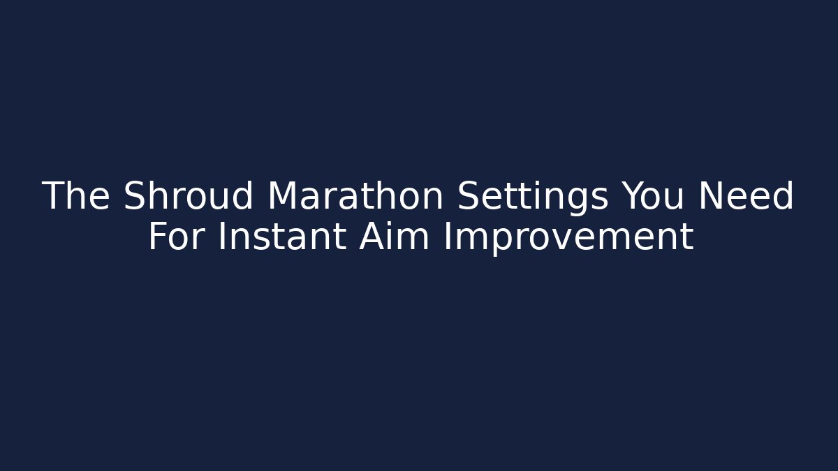 The Shroud Marathon Settings You Need For Instant Aim Improvement