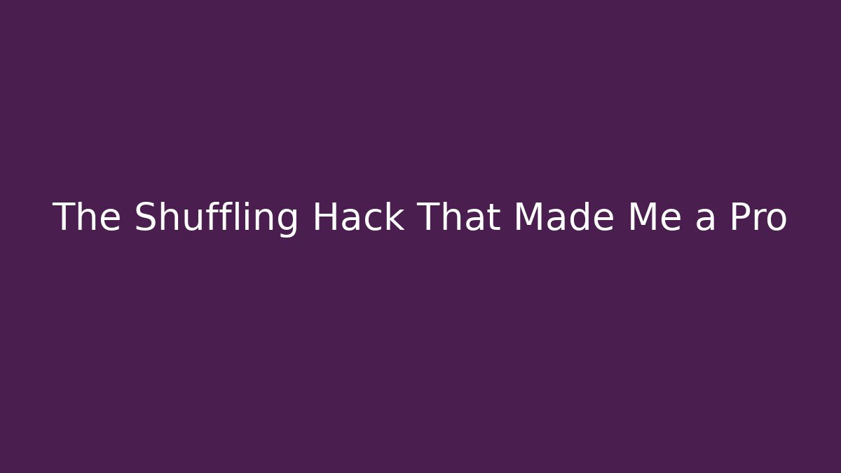 The Shuffling Hack That Made Me a Pro