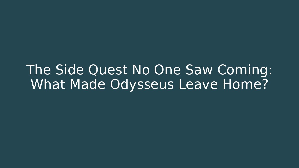 The Side Quest No One Saw Coming: What Made Odysseus Leave Home?