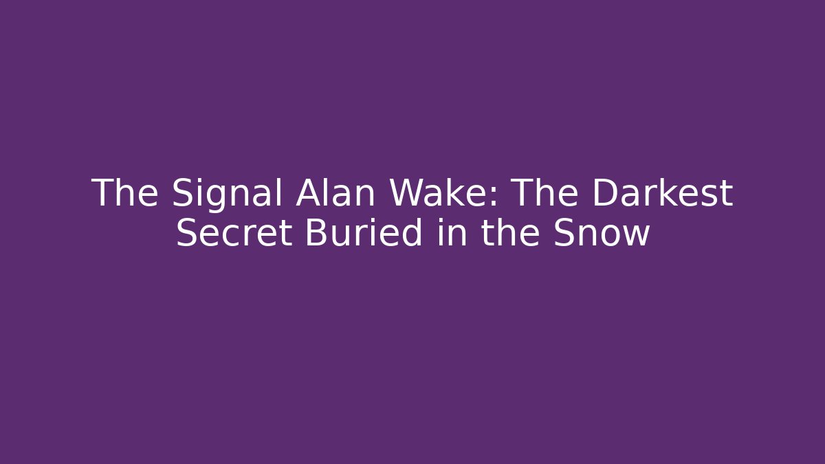 The Signal Alan Wake: The Darkest Secret Buried in the Snow