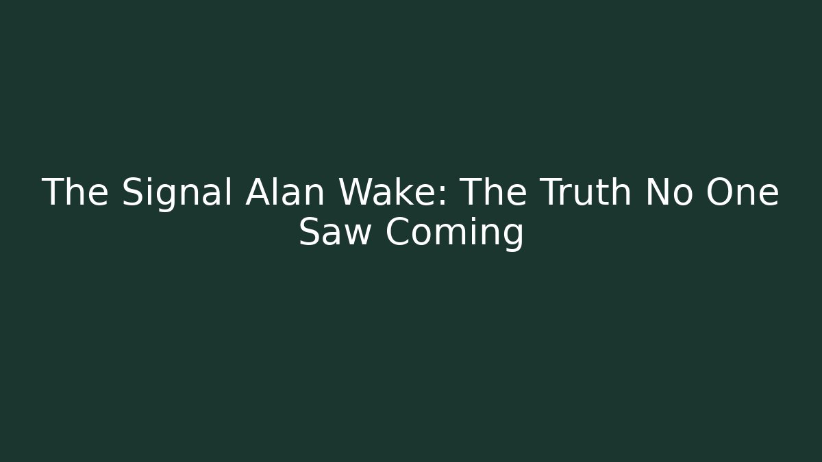 The Signal Alan Wake: The Truth No One Saw Coming