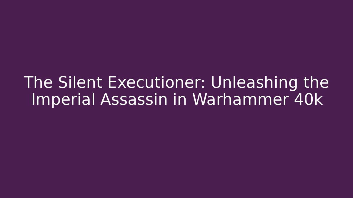 The Silent Executioner: Unleashing the Imperial Assassin in Warhammer 40k