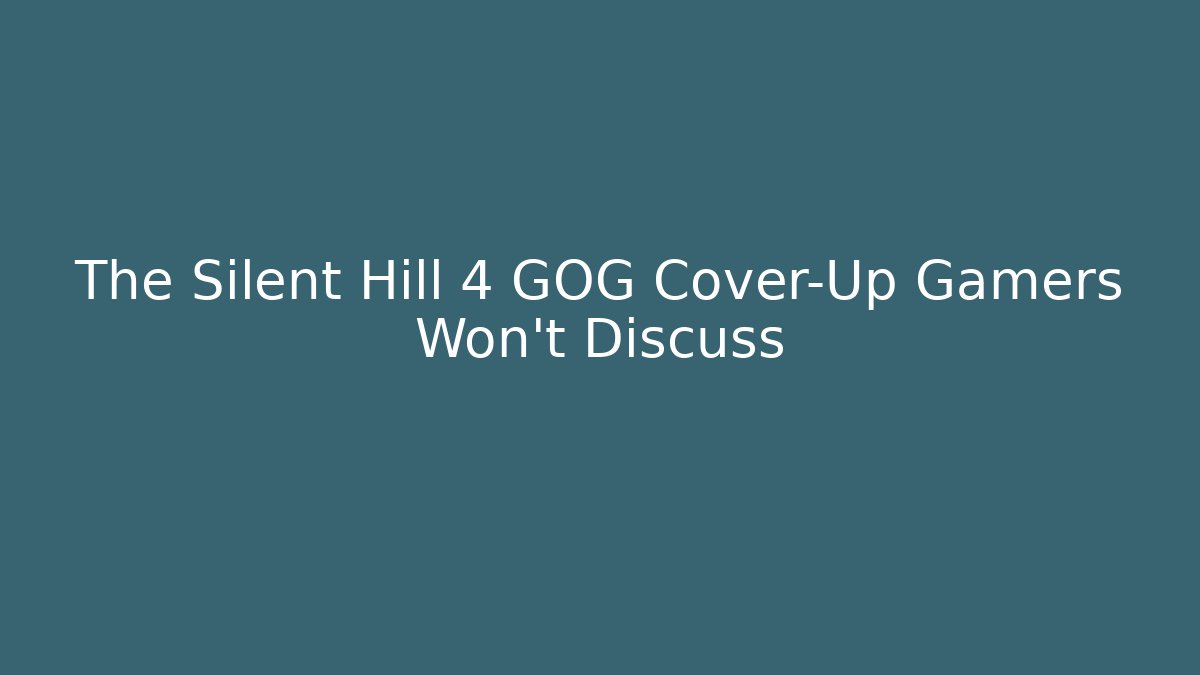 The Silent Hill 4 GOG Cover-Up Gamers Won't Discuss