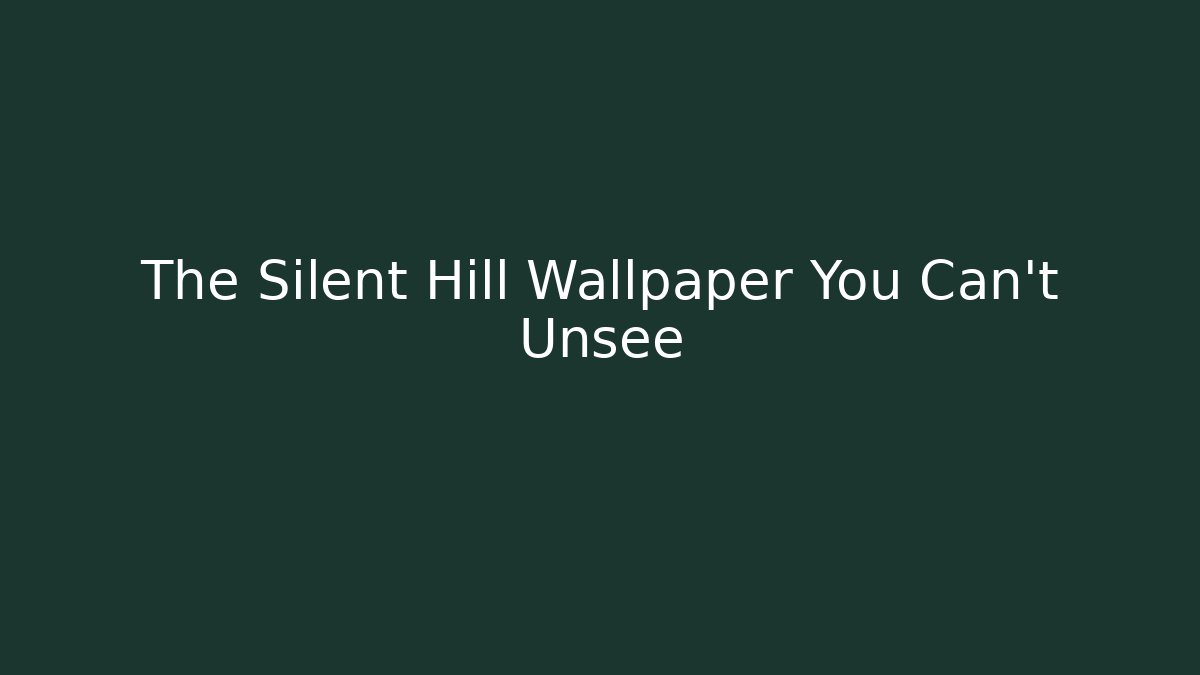 The Silent Hill Wallpaper You Can't Unsee
