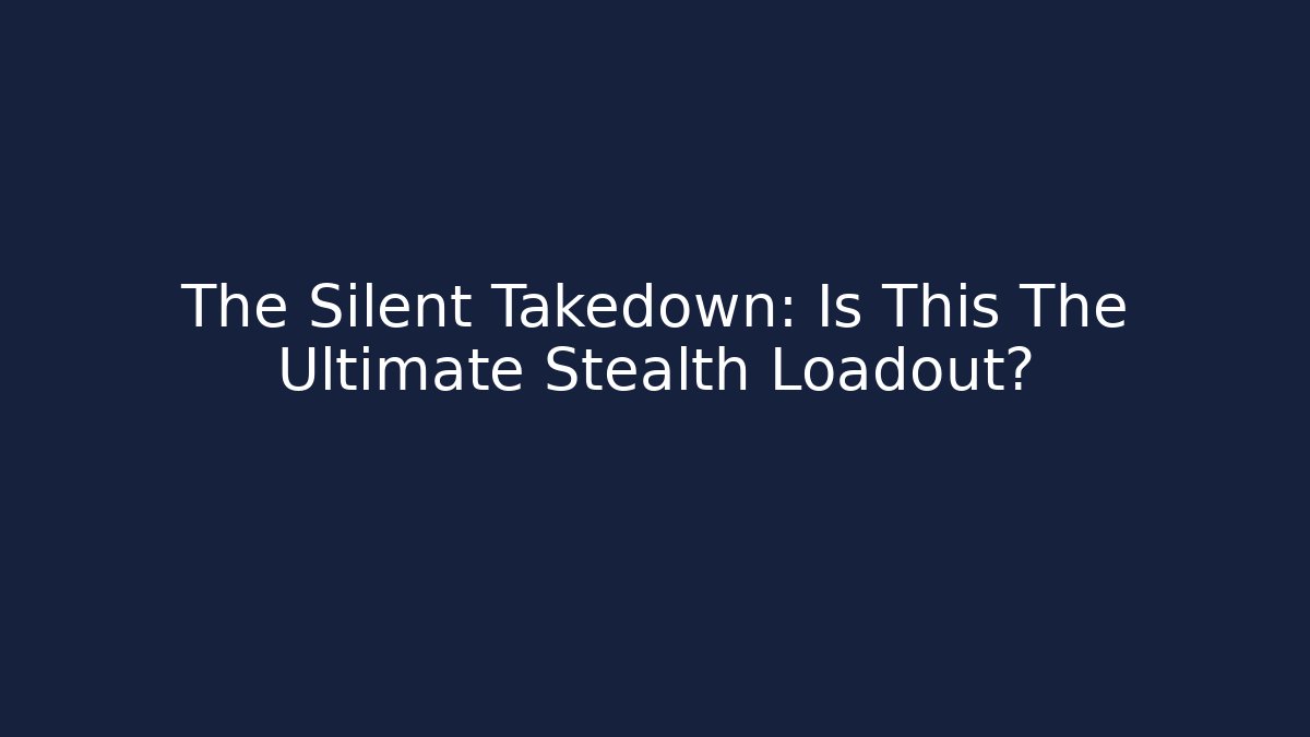 The Silent Takedown: Is This The Ultimate Stealth Loadout?