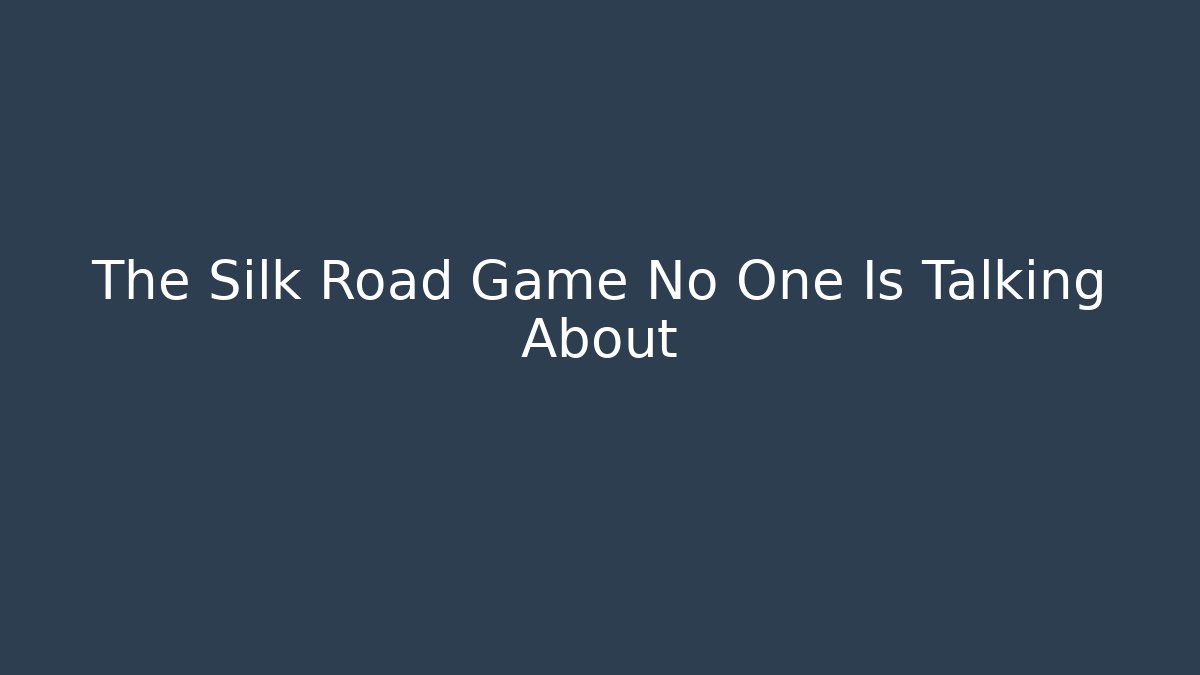 The Silk Road Game No One Is Talking About