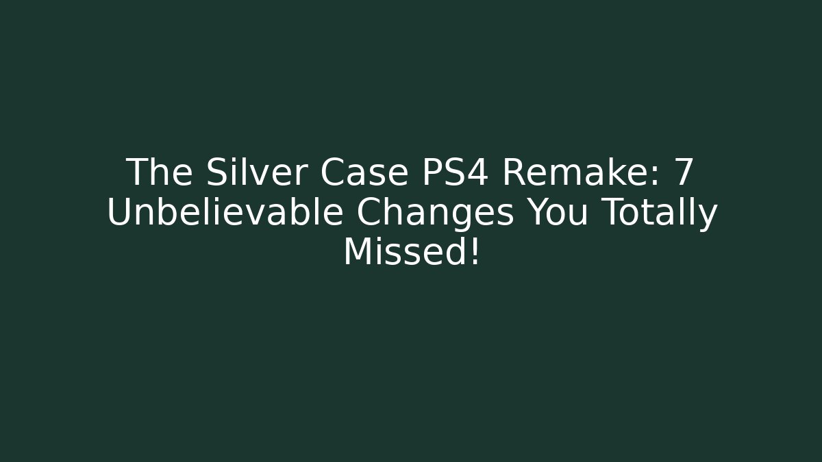 The Silver Case PS4 Remake: 7 Unbelievable Changes You Totally Missed!