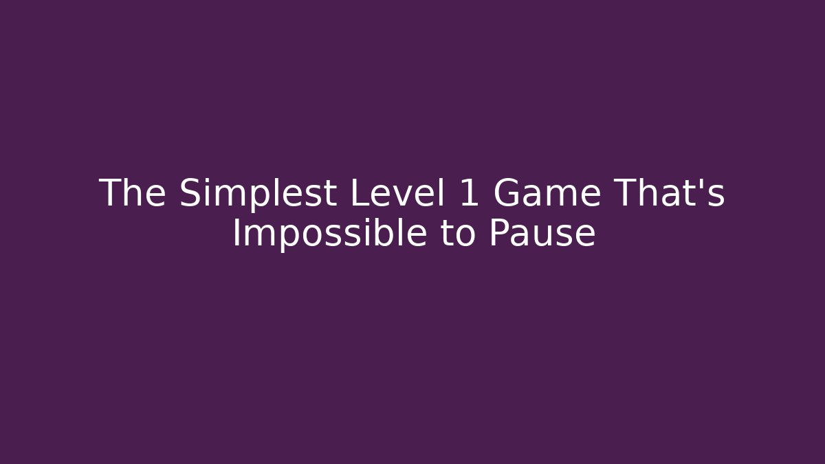 The Simplest Level 1 Game That's Impossible to Pause