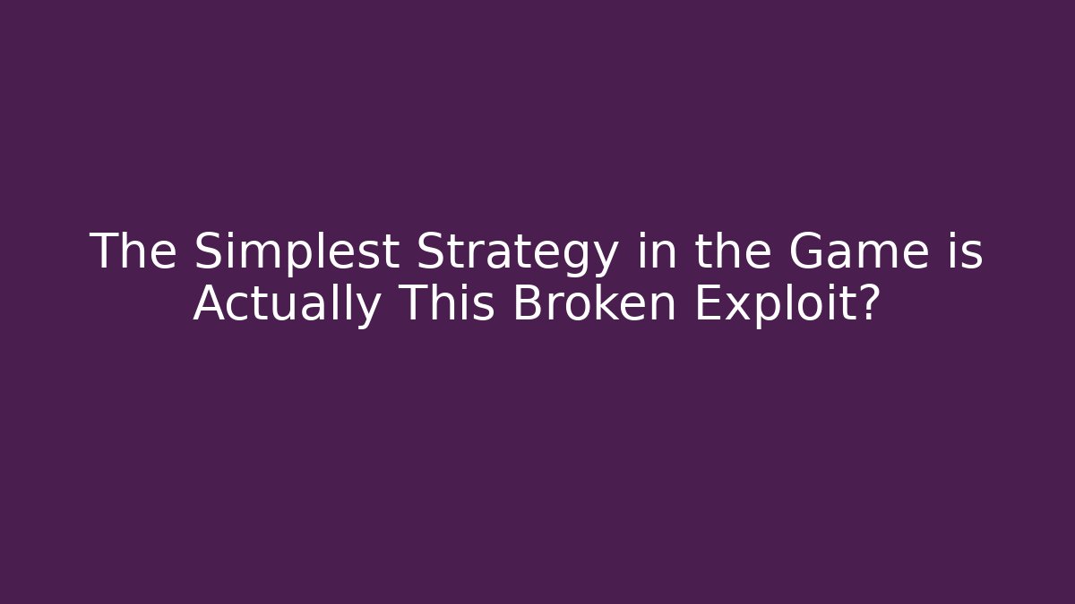 The Simplest Strategy in the Game is Actually This Broken Exploit?